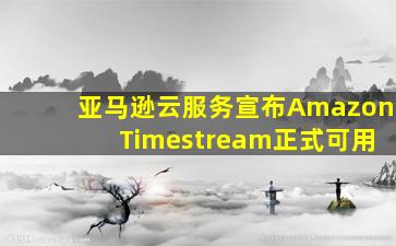 亚马逊云服务宣布Amazon Timestream正式可用